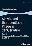  Aktivierend-therapeutische Pflege in der Geriatrie: Band 4: Versorgungsstrukturen und Entwicklung der ATP-G