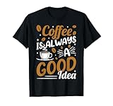 Coffee Is Always A Good Idea T-Shirt