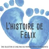 L'histoire de Felix – Une collection de cinq ans des premiers moments marquants: L'album d'enfance personnalisé à remplir, ajoutez des photos et ... premières années de la vie de votre enfant