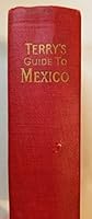 Terry's guide to Mexico: The new standard guidebook to the Mexican Republic, with chapters on the railways, the airways, and the ocean routes to Mexico B000873UZC Book Cover