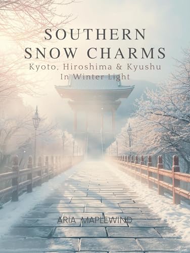 Southern Snow Charms : Kyoto, Hiroshima & Kyushu in Winter Light: Discovering Japan’s Softest Winter (WINTER WONDERS OF JAPAN Book 3)