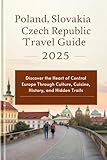 Poland, Slovakia and Czech Republic Travel Guide 2025: Discover the Heart of Central Europe Through Culture, Cuisine, History, and Hidden Trails