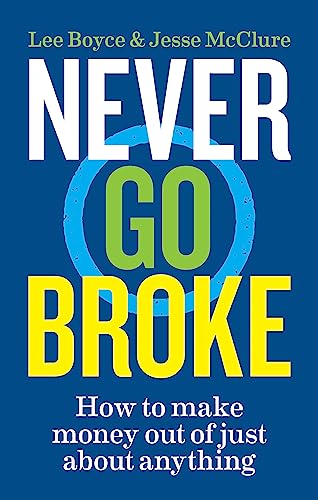 Never Go Broke: How To Make Money Out Of Just About Anything