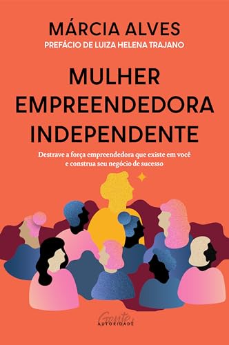 Mulher empreendedora independente: Destrave a força empreendedora...