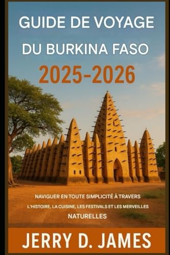 Guide de voyage du Burkina Faso 2025-2026: Naviguer facilement dans l'histoire, la cuisine, les festivals et les merveilles naturelles (French Edition)