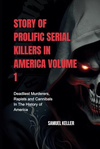 Story of prolific serial killers in America, Volume 1: The deadliest murderers, rapists and cannibals in the history of America
