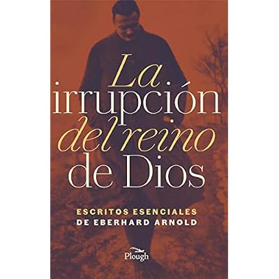 La Irrupci&oacute;n del reino de Dios / God's Reign Breaks In: Escritos Esenciales de Eberhard Arnold / Essential Writings of Eberhard Arnold