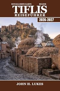 TIFLIS Reiseführer 2026-2027: Planen Sie Ihre Reise in die georgische Hauptstadt, die Weinregion, Bergdörfer, historische Klöster und Tagesausflüge in den Kaukasus