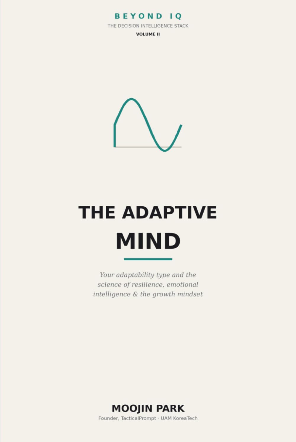 The Adaptive Mind: Find Your Adaptability Type — The Psychology of Resilience, Emotional Intelligence, and the Growth Mindset (Beyond IQ: The Decision Intelligence Stack)