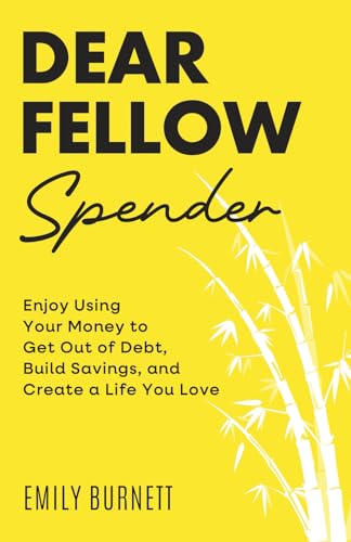 Dear Fellow Spender: Enjoy Using Your Money to Get Out of Debt, Build Savings, and Create a Life You Love