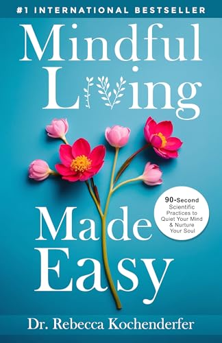 Mindful Living Made Easy: 90-Second Scientific Practices to Quiet Your Mind & Nurture Your Soul