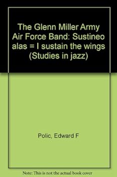 Unknown Binding The Glenn Miller Army Air Force Band: Sustineo alas = I sustain the wings (Studies in jazz) Book