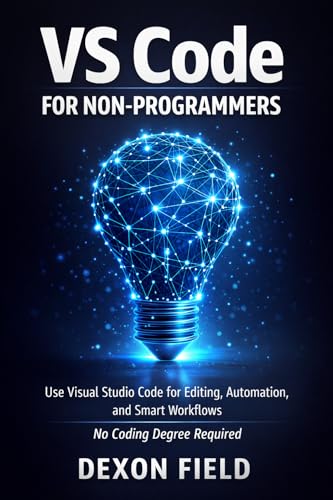 VS Code for Non-Programmers: Use Visual Studio Code for Editing, Automation, and Smart Workflows No Coding Degree Required (VS Code Made Simple Series Book 4)