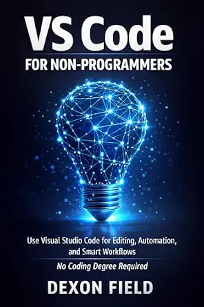 VS Code for Non-Programmers: Use Visual Studio Code for Editing, Automation, and Smart Workflows