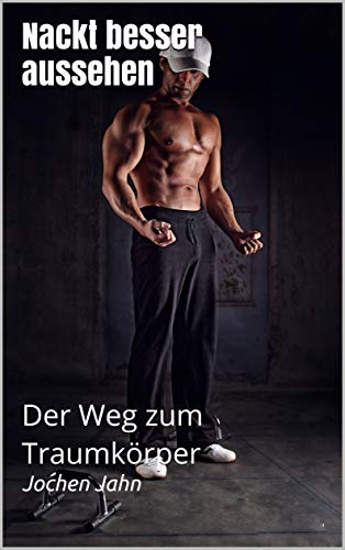 Nackt besser aussehen: Der Weg zum Traumkörper (Fitness 1)