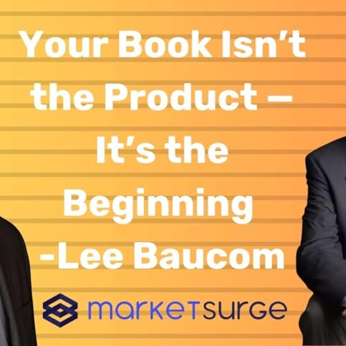Your Book Isn&rsquo;t the Product &mdash; It&rsquo;s the Beginning (Lee Baucom)