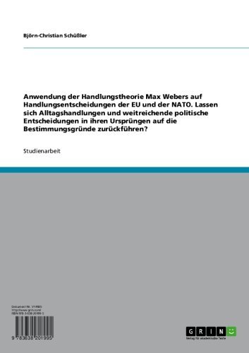 Anwendung der Handlungstheorie Max Webers auf Handlungsentscheidungen der EU und der NATO: Lassen sich Alltagshandlungen und weitreichende politische Entscheidungen ... zurückführen? (German Edition)