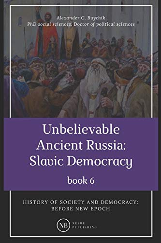 Unbelievable Ancient Russia: Slavic Democracy: History of society and democracy: before new epoch