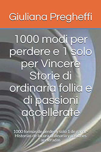 1000 modi per perdere e 1 solo per Vincere Storie di ordinaria follia e di passioni accellerate: 1000 formas de perder y solo 1 de ganar-Historias de ... aceleradas (Maiorca) (Italian Edition)