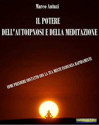 Il Potere dell'Autoipnosi e della Meditazione: Come prendere contatto con la tua mente inconscia rapidamente di [Marco Antuzi]