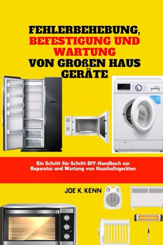 Fehlerbehebung, Befestigung Und Wartung Von Großen Haus Geräte: Ein Schritt-für-Schritt-DIY-Handbuch zur Reparatur und Wartung von Haushaltsgeräten