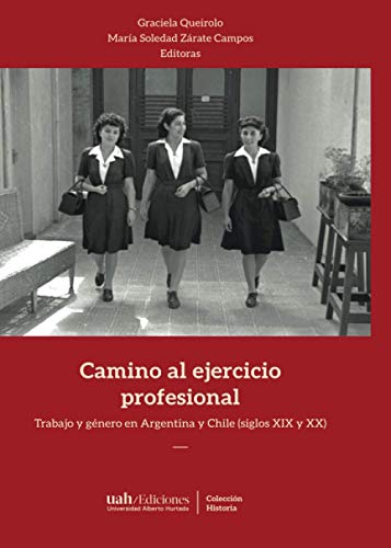 Camino al ejercicio profesional: Trabajo y género en Argentina y Chile (siglos XIX y XX) (Spanish Edition)