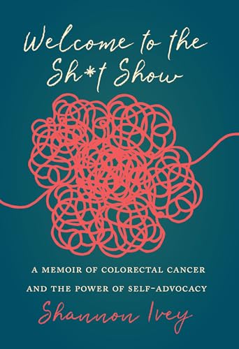 Welcome to the Sh*t Show: A Memoir of Colorectal Cancer and the Power of Self-Advocacy