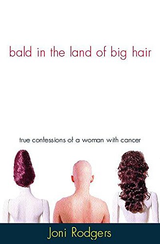 Bald in the Land of Big Hair: True Confessions of a Woman with Cancer