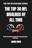 The Top 30 NFL Rivalries of all Time: The Most Iconic Matchups, Historic Feuds, and Legendary Battles in NFL History (The Top 30 Rivalries Series)