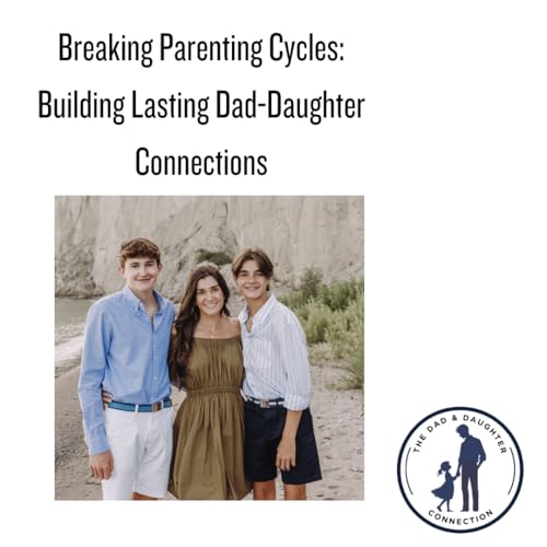 Breaking Parenting Cycles: Building Lasting Dad-Daughter Connections