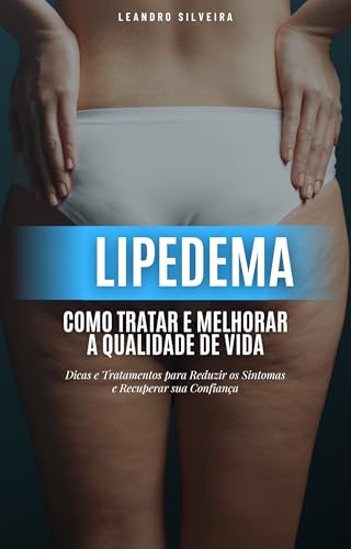 Lipedema: Como Tratar e Melhorar a Qualidade de Vida: Dicas e Tratamentos para Reduzir os Sintomas e Recuperar sua Confiança