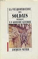La vie quotidienne des soldats pendant la Grande Guerre 2010163591 Book Cover