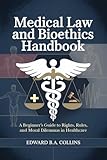 Medical Law and Bioethics Handbook: A Beginner's Guide to Rights, Rules, and Moral Dilemmas in Healthcare (Medical Handbook for Beginners)