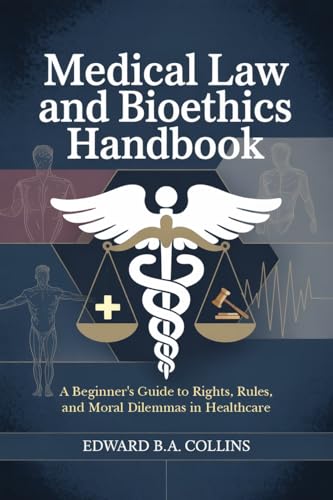 Medical Law and Bioethics Handbook: A Beginner's Guide to Rights, Rules, and Moral Dilemmas in Healthcare (Medical Handbook for Beginners)