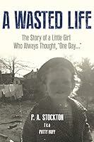 A Wasted Life: The Story of a Little Girl Who Always Thought, "One Day..." 1797665855 Book Cover