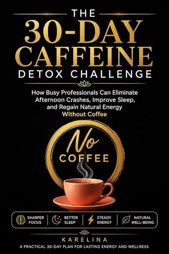 The 30-Day Caffeine Detox Challenge: How Busy Professionals Can Eliminate Afternoon Crashes, Improve Sleep, and Regain Natural Energy