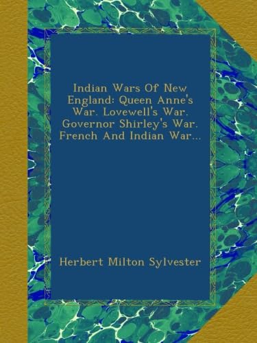 Indian Wars Of New England: Queen Anne's War. Lovewell's War. Governor Shirley's War. French And Indian War...