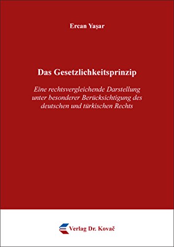 Das Gesetzlichkeitsprinzip: Eine rechtsvergleichende Darstellung unter besonderer Berücksichtigung des deutschen und türkischen Rechts (Strafrecht in Forschung und Praxis)