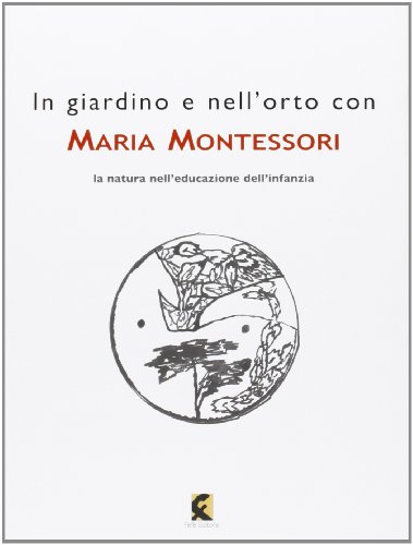 In giardino e nell'orto con Maria Montessori. La natura nell'educazione dell'infanz