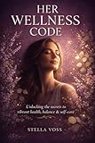  Her Wellness Code: A Woman\'s Guide to Hormones, Energy, Mental Clarity, and Aging Gracefully at Every Stage of Life (The Stella Voss Wellness Collection) (English Edition)