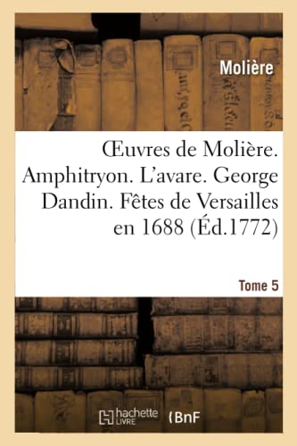 Oeuvres de Molière. Tome 5 Amphitryon. l'Avare. George Dandin. Fêtes de Versailles En 1688 (Litterature) (French Edition)