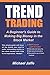 Trend Trading - A Beginners Guide To Making Big Money In The Stock Market