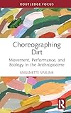 Choreographing Dirt (Routledge Studies in Theatre, Ecology, and Performance)