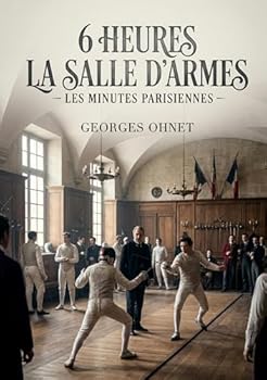 6 heures La Salle d'armes - Les Minutes parisiennes: La salle d'armes parisienne à six heures une immersion dans l'escrime et les moeurs de la haute ... la plume de Georges Ohnet (French Edition)