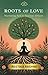 ROOTS OF LOVE: Nurturing Self to Nurture Others