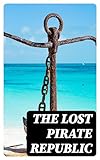  The Lost Pirate Republic: The Secret History of Caribbean Prates & Biographies of the Most Notorious Pirates (English Edition)