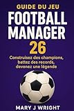 Guide du jeu Football Manager 26: Construisez des champions, battez des records, devenez une légende (French Edition)