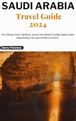 Saudi Arabia Travel Guide 2024 : Your Ultimate Travel Handbook , Journey From Riyadh To Jeddah, Explore Saudi Arabia Beckons_The Land Of Endless Wonders