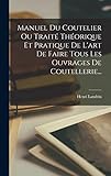 landring birkfeld  Manuel Du Coutelier Ou Traité Théorique Et Pratique De L\'art De Faire Tous Les Ouvrages De Coutellerie...