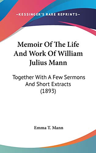 Memoir Of The Life And Work Of William Julius Mann: Together With A Few Sermons And Short Extracts (1893)